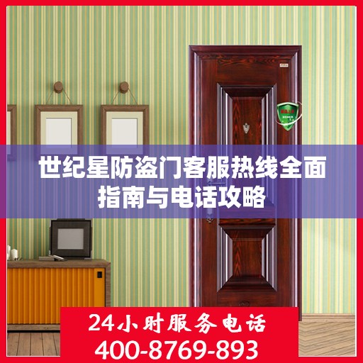 世纪星防盗门客服热线全面指南与电话攻略
