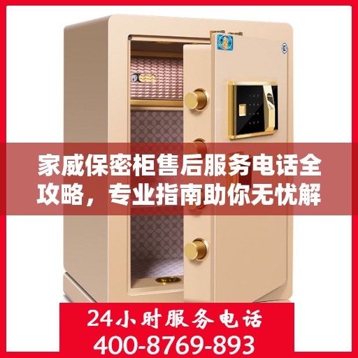 家威保密柜售后服务电话全攻略，专业指南助你无忧解决售后问题