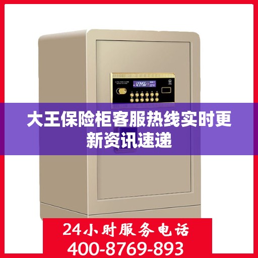 大王保险柜客服热线实时更新资讯速递