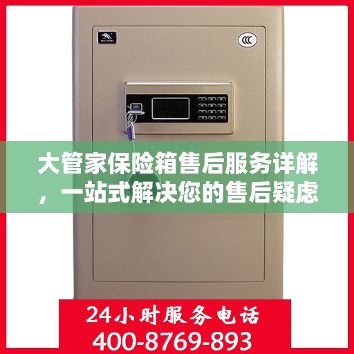 大管家保险箱售后服务详解，一站式解决您的售后疑虑
