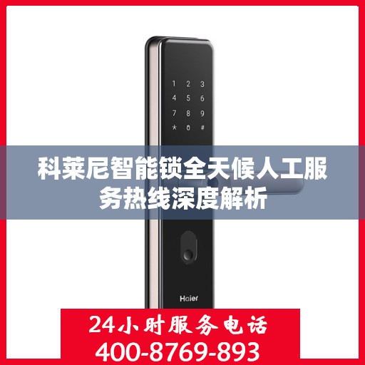 科莱尼智能锁全天候人工服务热线深度解析