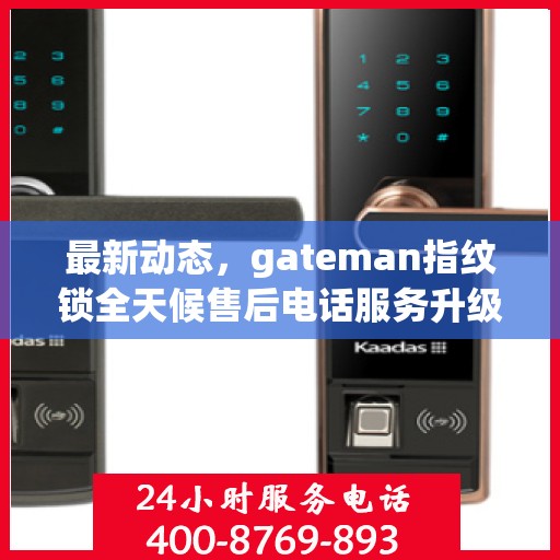 最新动态，gateman指纹锁全天候售后电话服务升级通知