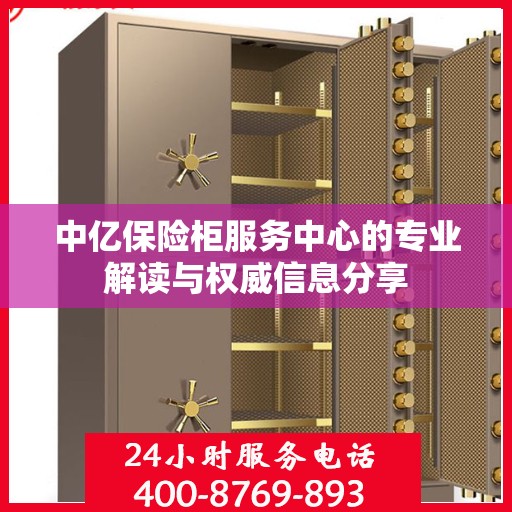 中亿保险柜服务中心的专业解读与权威信息分享