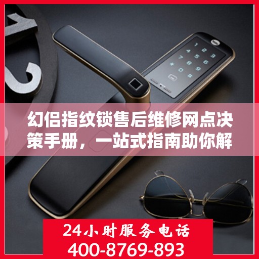 幻侣指纹锁售后维修网点决策手册，一站式指南助你解决问题