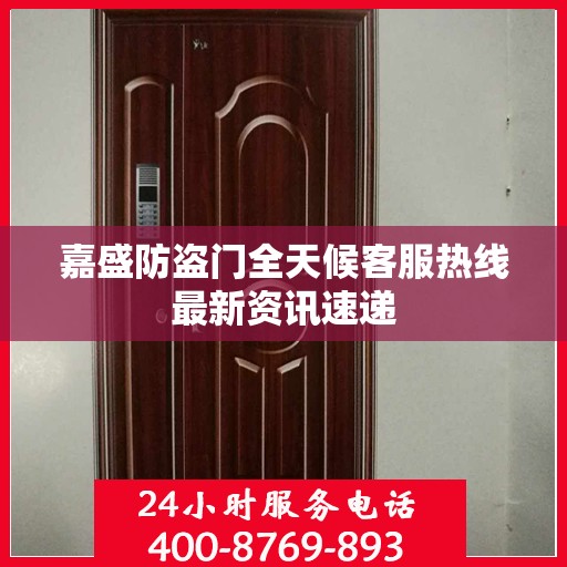 嘉盛防盗门全天候客服热线最新资讯速递