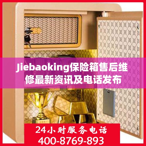 Jiebaoking保险箱售后维修最新资讯及电话发布