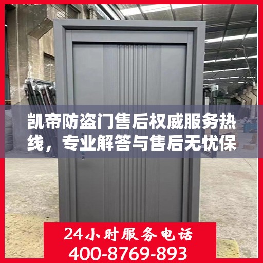 凯帝防盗门售后权威服务热线，专业解答与售后无忧保障！