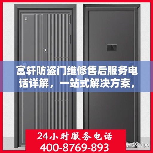 富轩防盗门维修售后服务电话详解，一站式解决方案，让您轻松搞定所有问题！