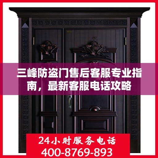 三峰防盗门售后客服专业指南，最新客服电话攻略
