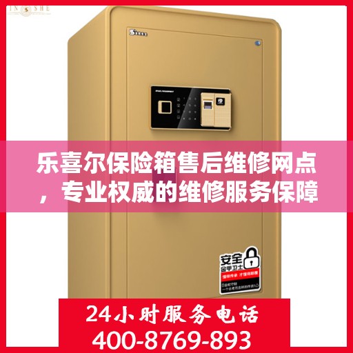 乐喜尔保险箱售后维修网点，专业权威的维修服务保障
