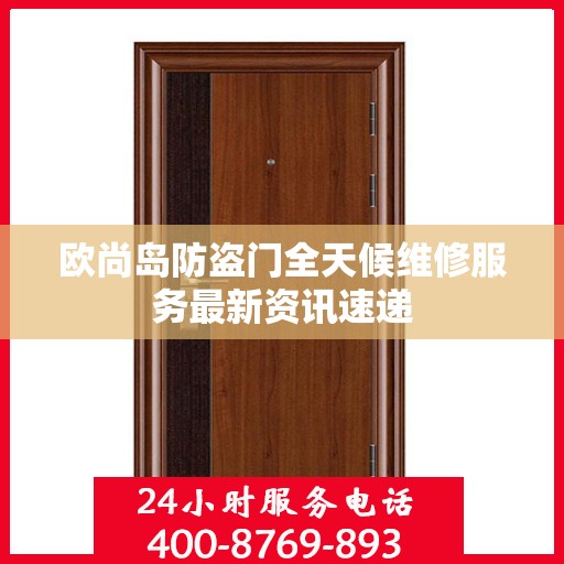 欧尚岛防盗门全天候维修服务最新资讯速递