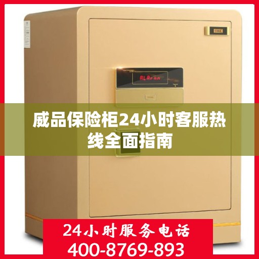 威品保险柜24小时客服热线全面指南