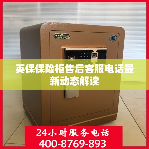 英保保险柜售后客服电话最新动态解读
