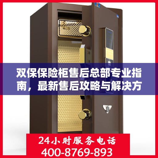 双保保险柜售后总部专业指南，最新售后攻略与解决方案