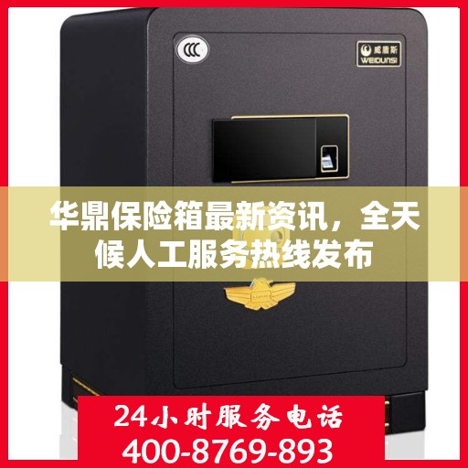 华鼎保险箱最新资讯，全天候人工服务热线发布