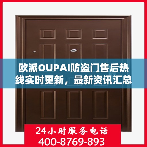 欧派OUPAI防盗门售后热线实时更新，最新资讯汇总