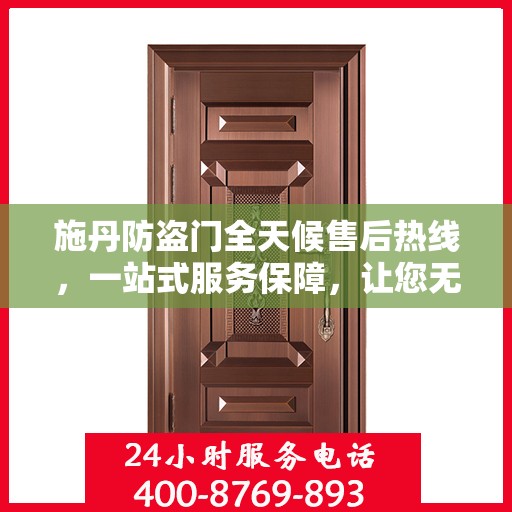 施丹防盗门全天候售后热线，一站式服务保障，让您无忧选择