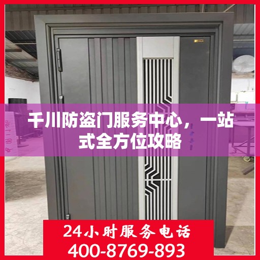 千川防盗门服务中心，一站式全方位攻略