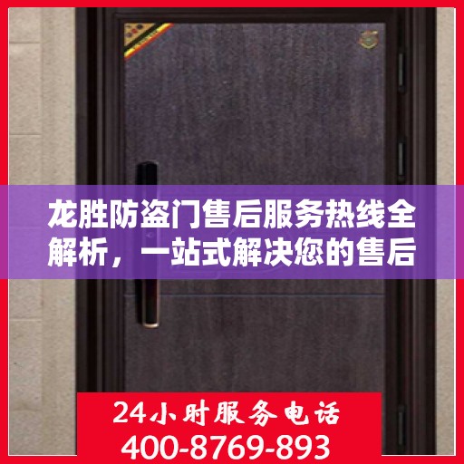 龙胜防盗门售后服务热线全解析，一站式解决您的售后问题