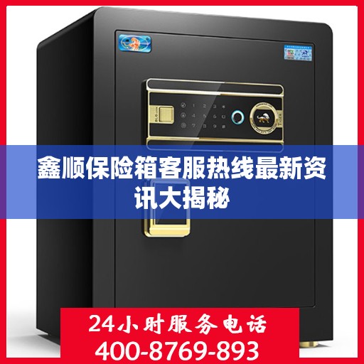 鑫顺保险箱客服热线最新资讯大揭秘