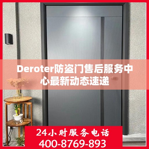 Deroter防盗门售后服务中心最新动态速递