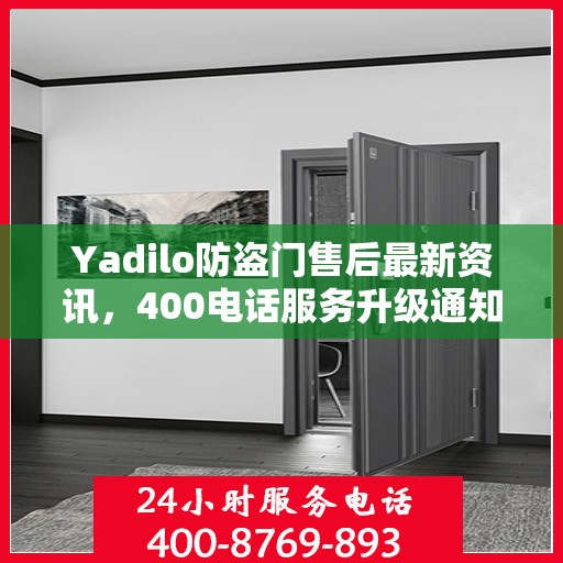 Yadilo防盗门售后最新资讯，400电话服务升级通知