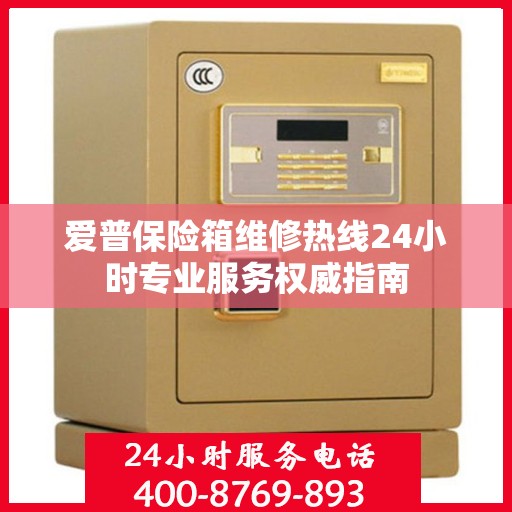 爱普保险箱维修热线24小时专业服务权威指南