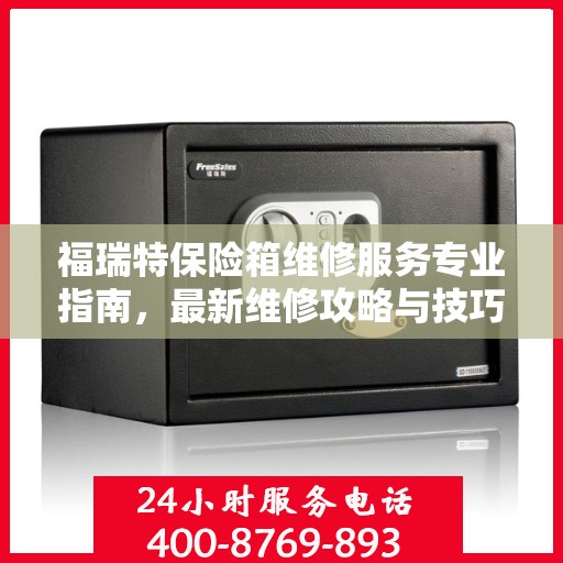 福瑞特保险箱维修服务专业指南，最新维修攻略与技巧