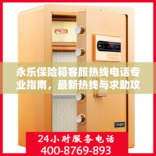 永乐保险箱客服热线电话专业指南，最新热线与求助攻略