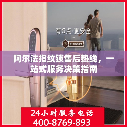 阿尔法指纹锁售后热线，一站式服务决策指南