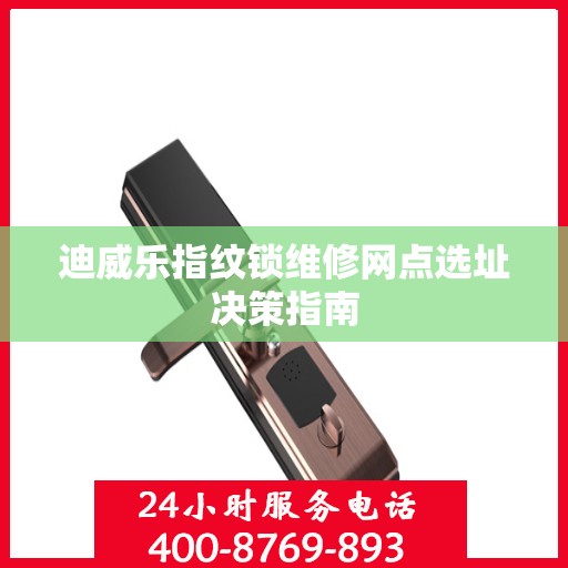 迪威乐指纹锁维修网点选址决策指南