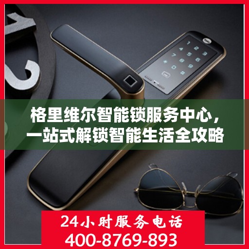 格里维尔智能锁服务中心，一站式解锁智能生活全攻略