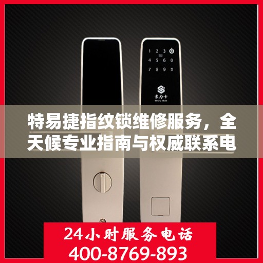特易捷指纹锁维修服务，全天候专业指南与权威联系电话