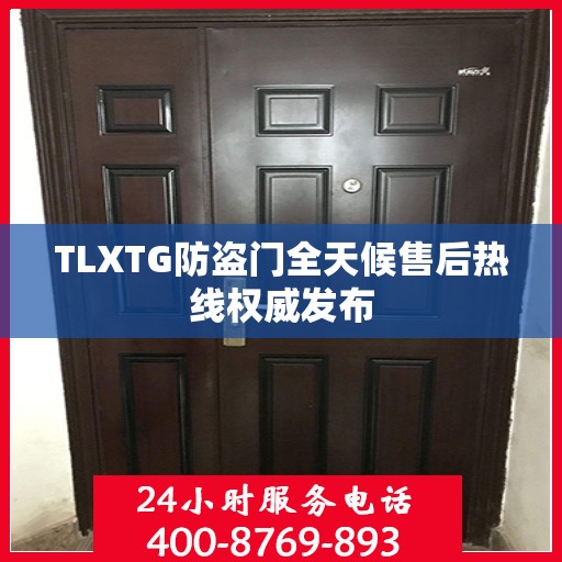 TLXTG防盗门全天候售后热线权威发布
