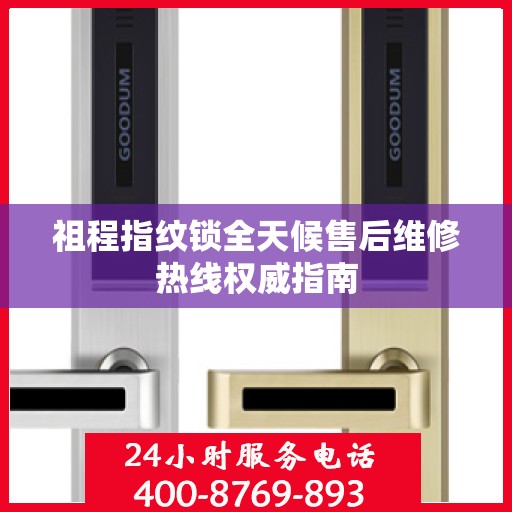 祖程指纹锁全天候售后维修热线权威指南