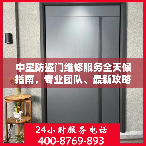 中星防盗门维修服务全天候指南，专业团队、最新攻略及联系电话