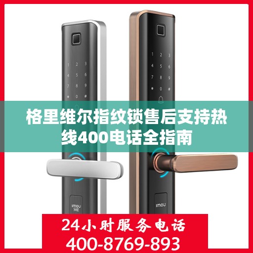 格里维尔指纹锁售后支持热线400电话全指南