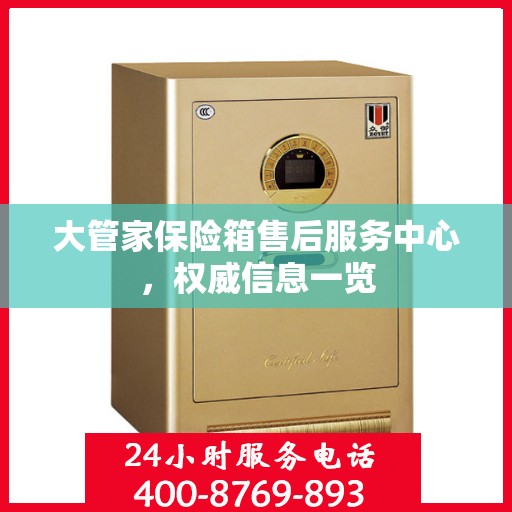 大管家保险箱售后服务中心，权威信息一览