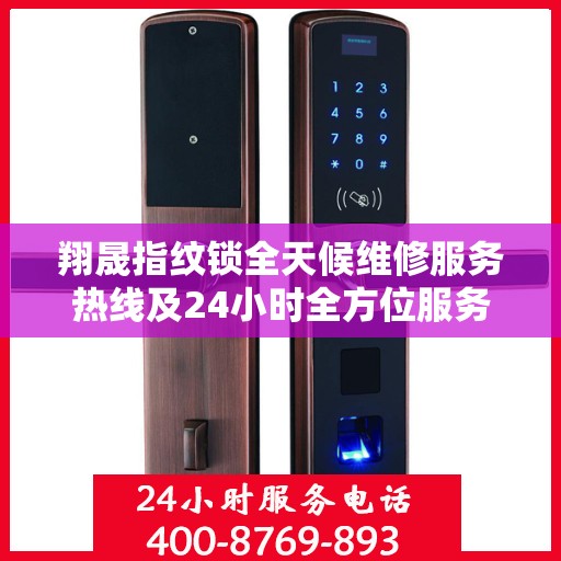 翔晟指纹锁全天候维修服务热线及24小时全方位服务指南
