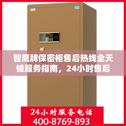 智鹰牌保密柜售后热线全天候服务指南，24小时售后电话一文全解析