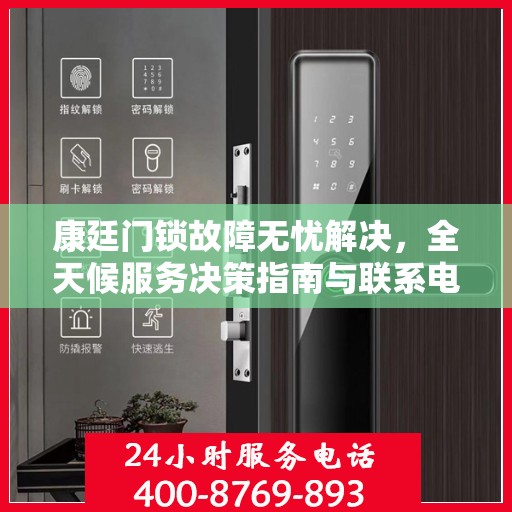 康廷门锁故障无忧解决，全天候服务决策指南与联系电话