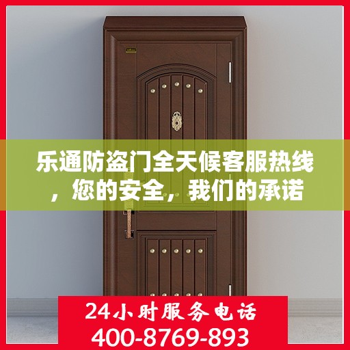 乐通防盗门全天候客服热线，您的安全，我们的承诺