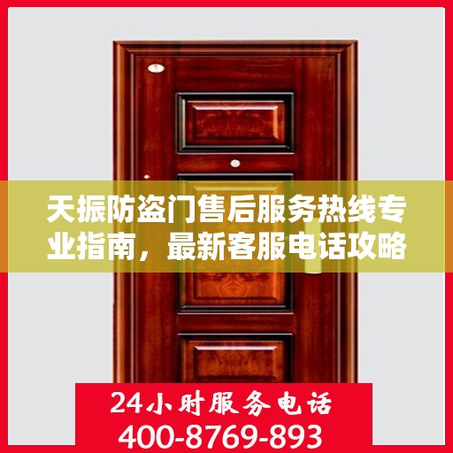 天振防盗门售后服务热线专业指南，最新客服电话攻略