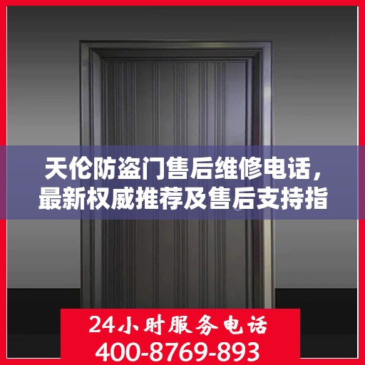 天伦防盗门售后维修电话，最新权威推荐及售后支持指南
