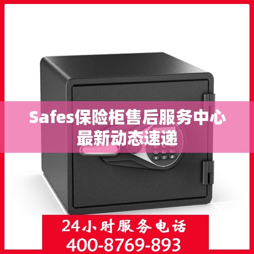 Safes保险柜售后服务中心最新动态速递