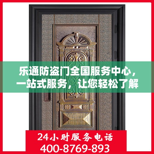 乐通防盗门全国服务中心，一站式服务，让您轻松了解无忧安装与售后保障
