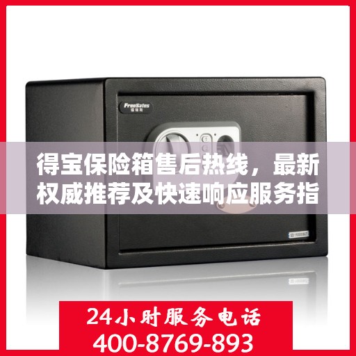 得宝保险箱售后热线，最新权威推荐及快速响应服务指南