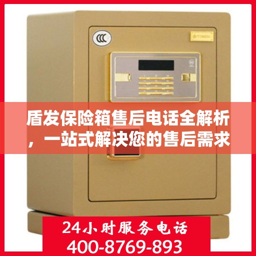 盾发保险箱售后电话全解析，一站式解决您的售后需求