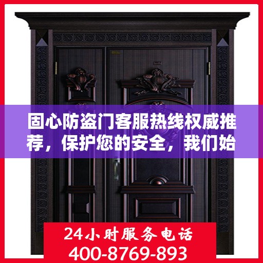 固心防盗门客服热线权威推荐，保护您的安全，我们始终在线！