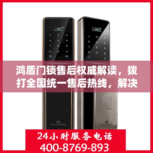 鸿盾门锁售后权威解读，拨打全国统一售后热线，解决您的锁事烦恼